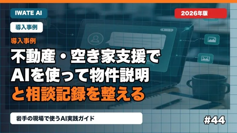 岩手の不動産・空き家支援でAIを使って物件説明と相談記録を整える方法
