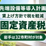 先端設備等導入計画｜岩手は32市町村で固定資産税を軽減